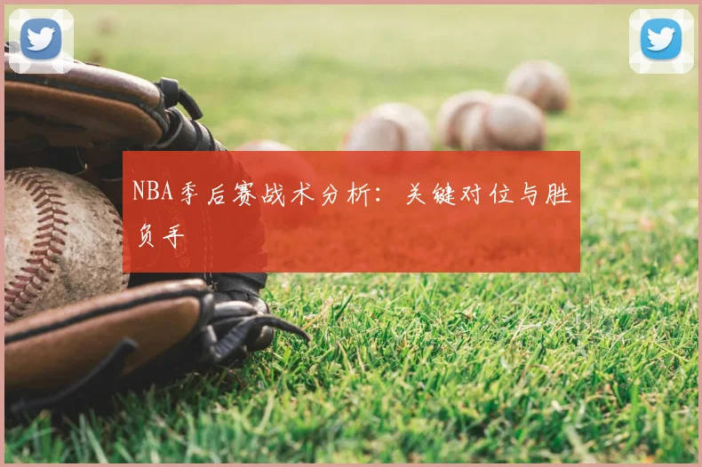 NBA季后赛战术分析：关键对位与胜负手