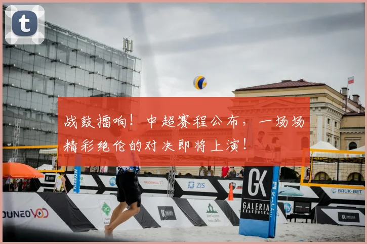 战鼓擂响!中超赛程公布,一场场精彩绝伦的对决即将上演!