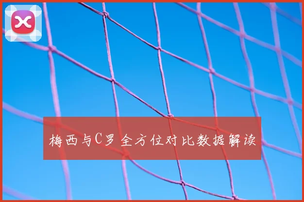 梅西与C罗全方位对比数据解读