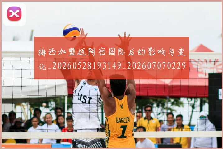 梅西加盟迈阿密国际后的影响与变化_20260528193149_20260707022929