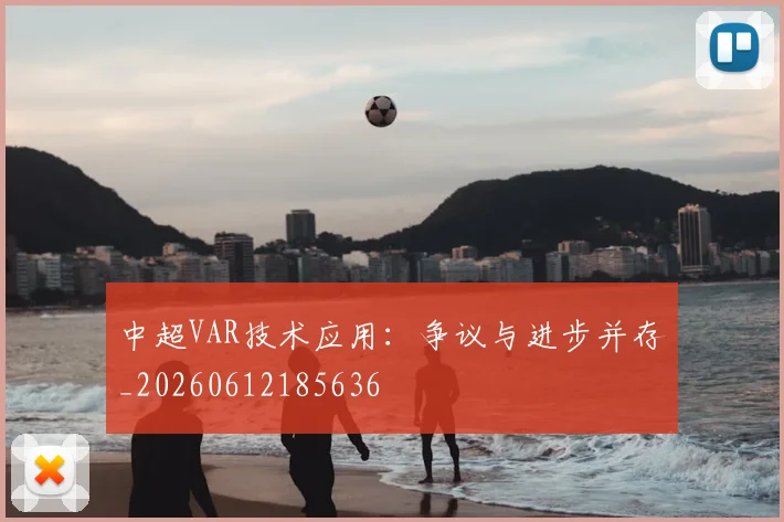 中超VAR技术应用:争议与进步并存_20260612185636