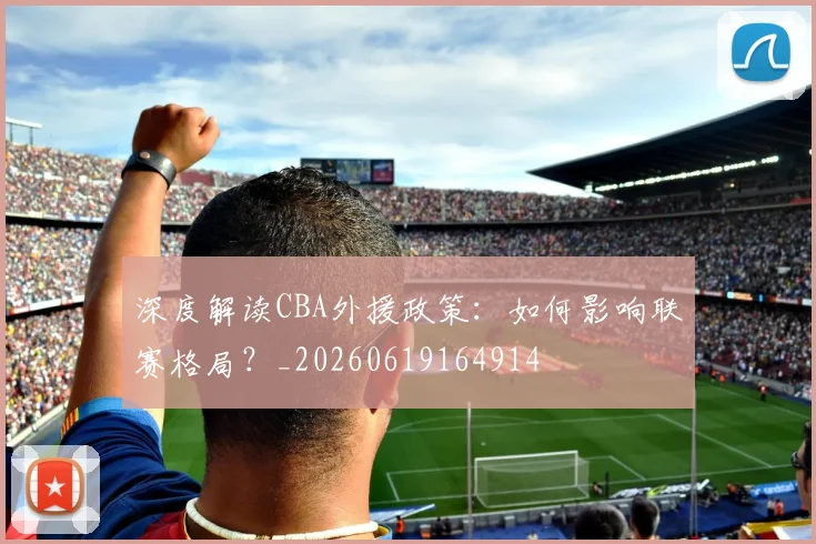 深度解读CBA外援政策:如何影响联赛格局?_20260619164914