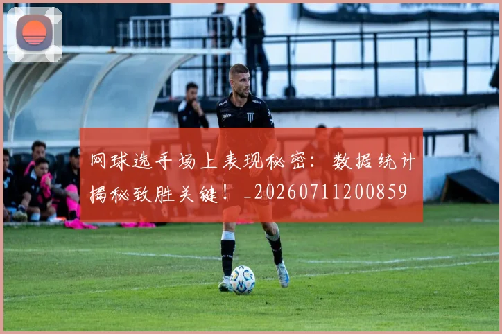 网球选手场上表现秘密：数据统计揭秘致胜关键！_20260711200859