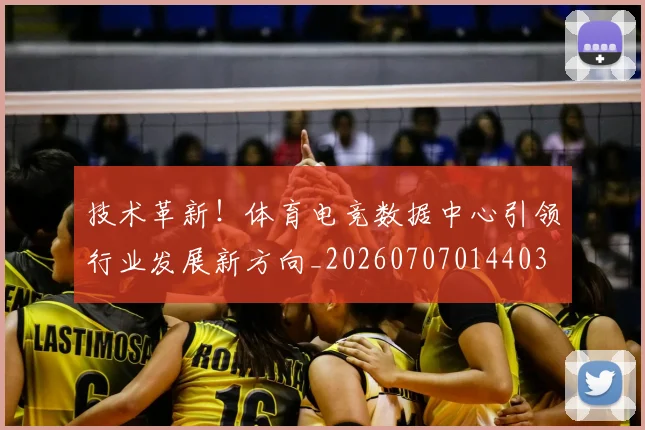 技术革新!体育电竞数据中心引领行业发展新方向_20260707014403