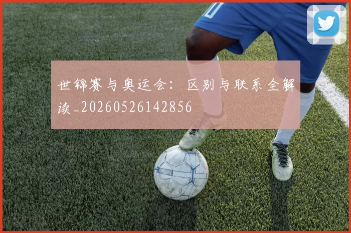 世锦赛与奥运会:区别与联系全解读_20260526142856