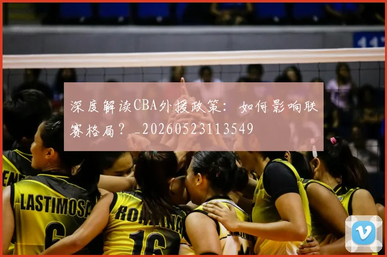 深度解读CBA外援政策:如何影响联赛格局?_20260523113549