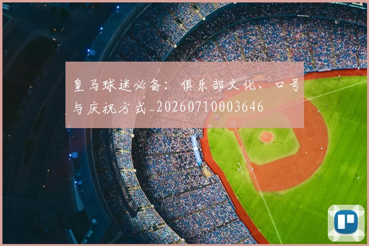 皇马球迷必备：俱乐部文化、口号与庆祝方式_20260710003646