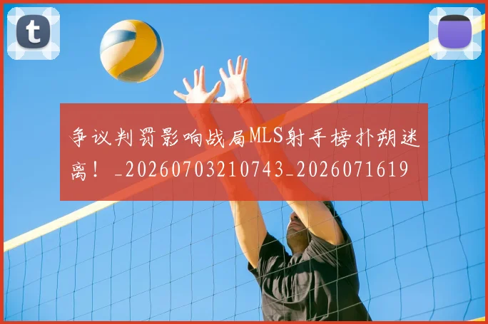 争议判罚影响战局MLS射手榜扑朔迷离!_20260703210743_20260716192829