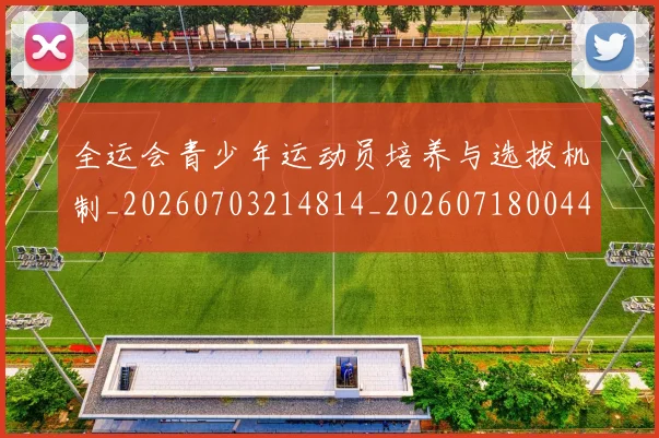 全运会青少年运动员培养与选拔机制_20260703214814_20260718004438