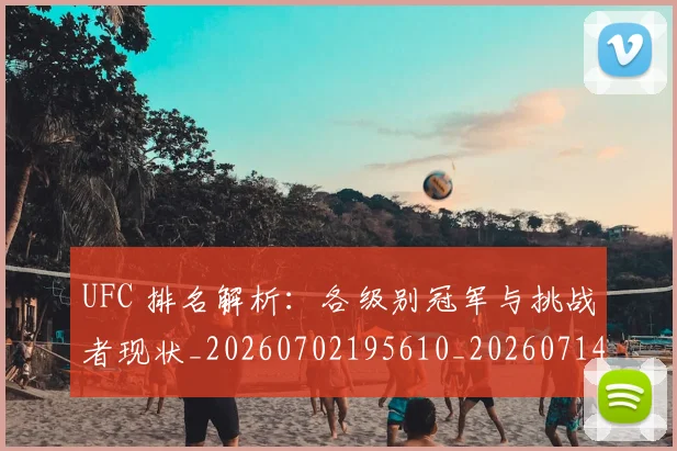 UFC 排名解析:各级别冠军与挑战者现状_20260702195610_20260714215427