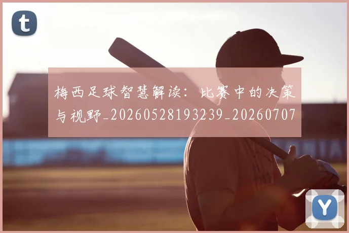 梅西足球智慧解读:比赛中的决策与视野_20260528193239_20260707145426