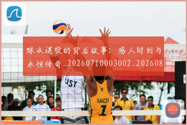 球衣退役的背后故事:感人时刻与永恒传奇_20260710003002_20260802160852
