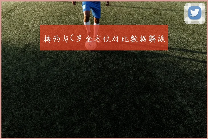 梅西与C罗全方位对比数据解读
