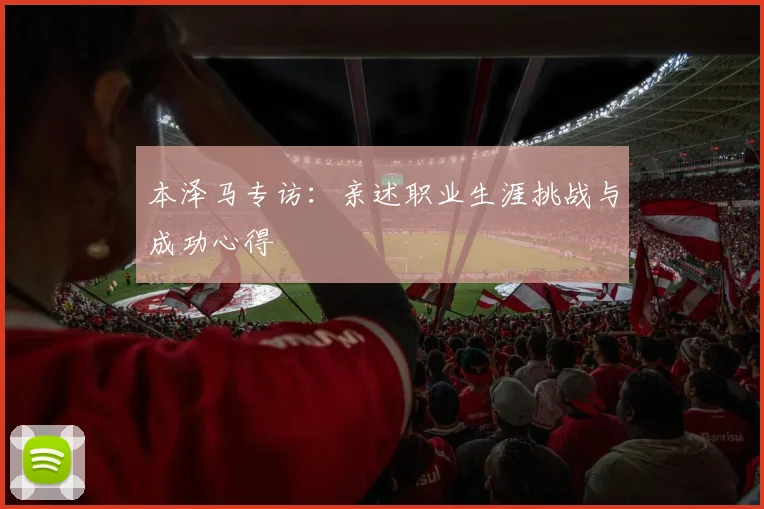 本泽马专访：亲述职业生涯挑战与成功心得