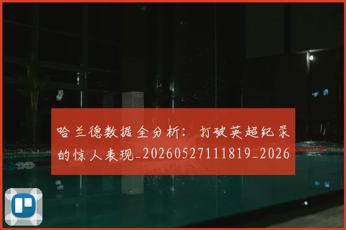 哈兰德数据全分析:打破英超纪录的惊人表现_20260527111819_20260719155903