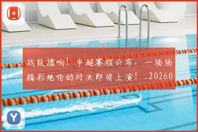 战鼓擂响!中超赛程公布,一场场精彩绝伦的对决即将上演!_20260707014143