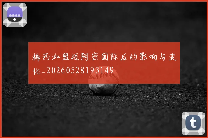梅西加盟迈阿密国际后的影响与变化_20260528193149