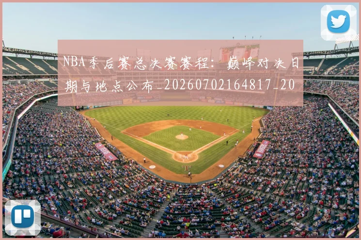 NBA季后赛总决赛赛程:巅峰对决日期与地点公布_20260702164817_20260714211419