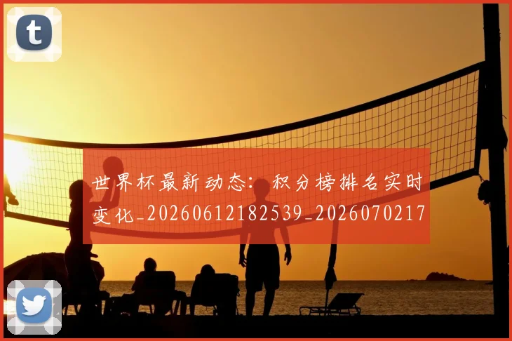 世界杯最新动态:积分榜排名实时变化_20260612182539_20260702174246