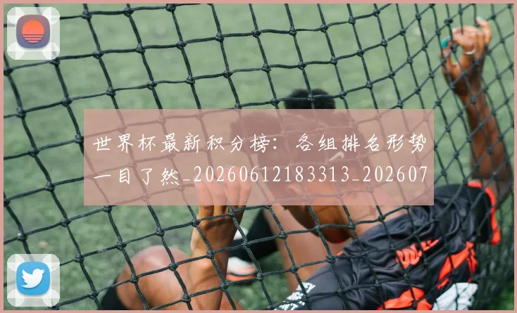 世界杯最新积分榜:各组排名形势一目了然_20260612183313_20260702195813