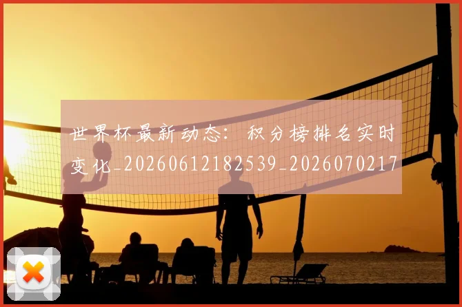 世界杯最新动态:积分榜排名实时变化_20260612182539_20260702174246