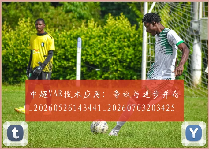 中超VAR技术应用:争议与进步并存_20260526143441_20260703203425