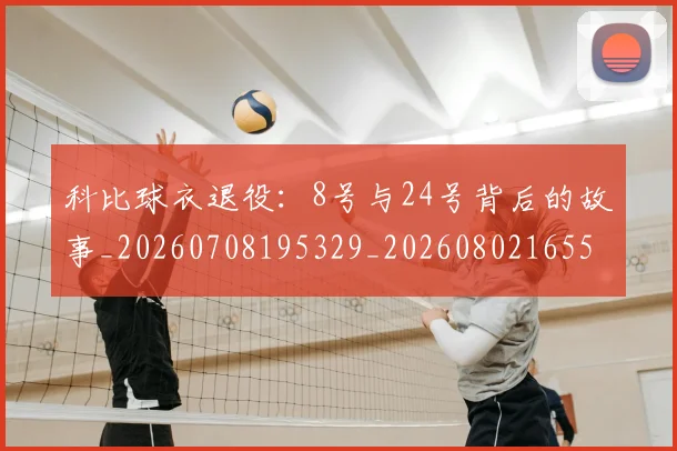 科比球衣退役:8号与24号背后的故事_20260708195329_20260802165503