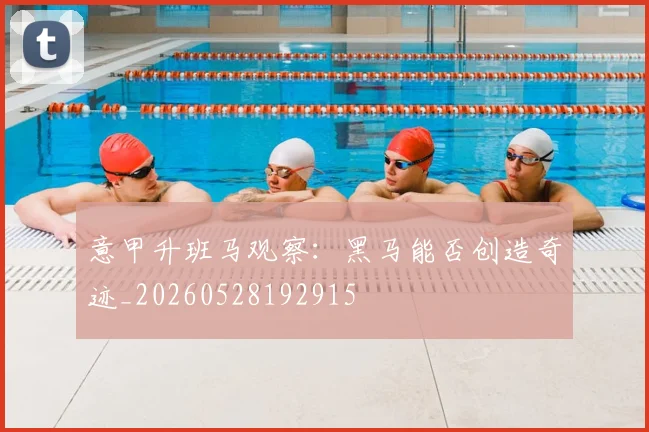 意甲升班马观察:黑马能否创造奇迹_20260528192915