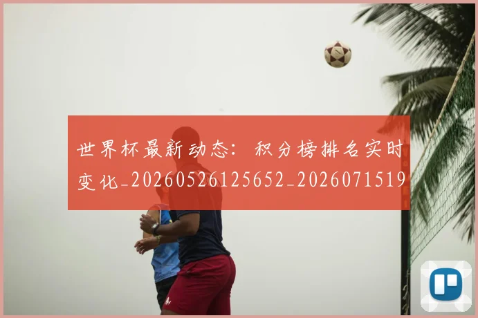 世界杯最新动态:积分榜排名实时变化_20260526125652_20260715191401
