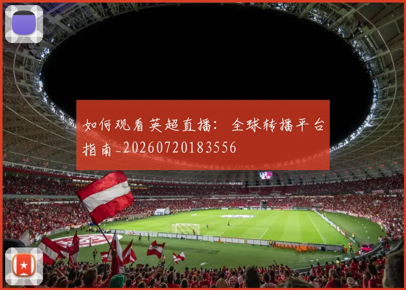 如何观看英超直播:全球转播平台指南_20260720183556