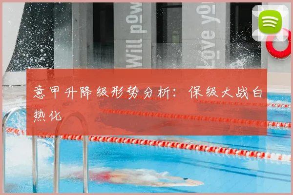 意甲升降级形势分析:保级大战白热化