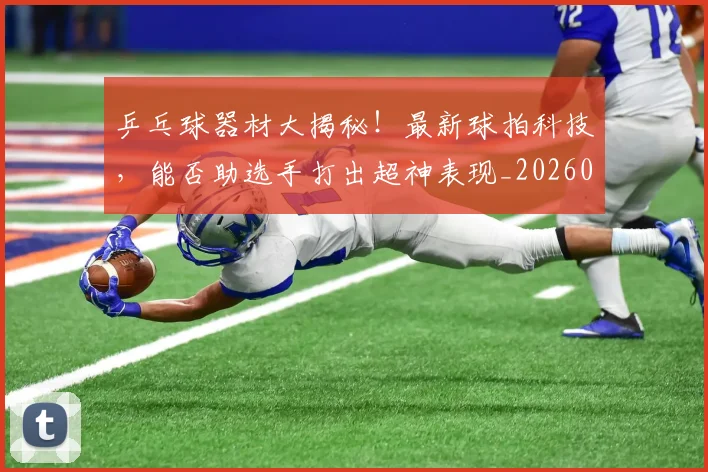 乒乓球器材大揭秘!最新球拍科技,能否助选手打出超神表现_20260703205852