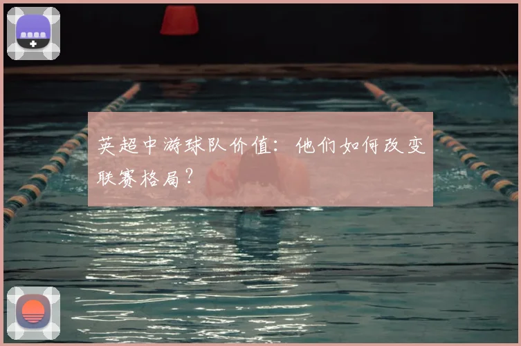 英超中游球队价值:他们如何改变联赛格局?