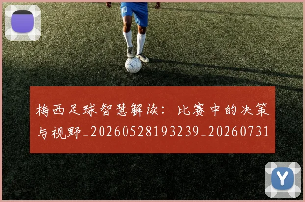 梅西足球智慧解读:比赛中的决策与视野_20260528193239_20260731182618