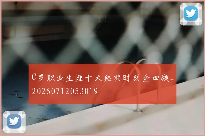 C罗职业生涯十大经典时刻全回顾_20260712053019