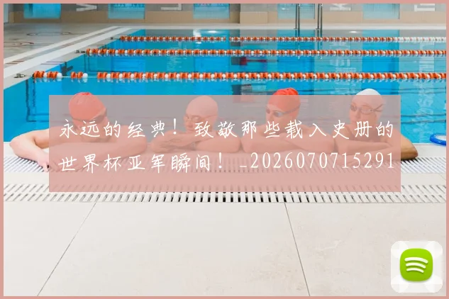 永远的经典!致敬那些载入史册的世界杯亚军瞬间!_20260707152916_20260801171011